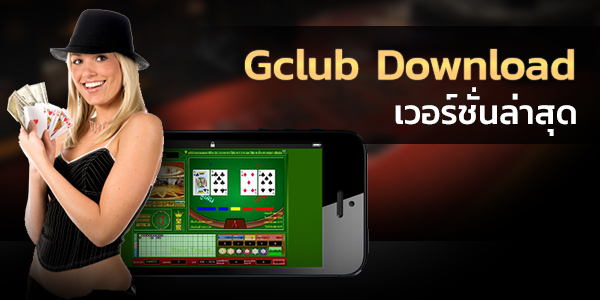 Gclub Download เวอร์ชั่นล่าสุด อัปเดตช่องทางเข้า Gclub ผ่านโปรแกรมดาวน์โหลด